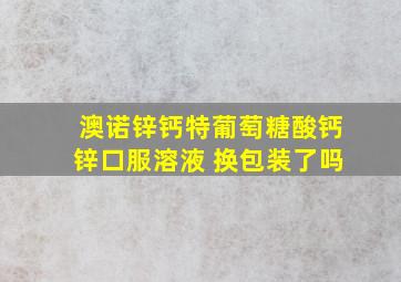 澳诺锌钙特葡萄糖酸钙锌口服溶液 换包装了吗